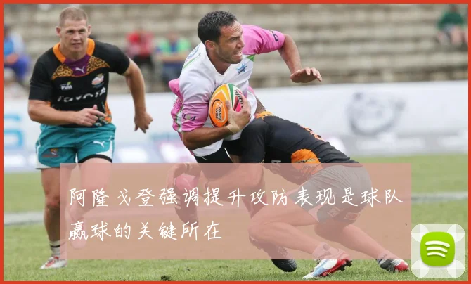 阿隆戈登强调提升攻防表现是球队赢球的关键所在