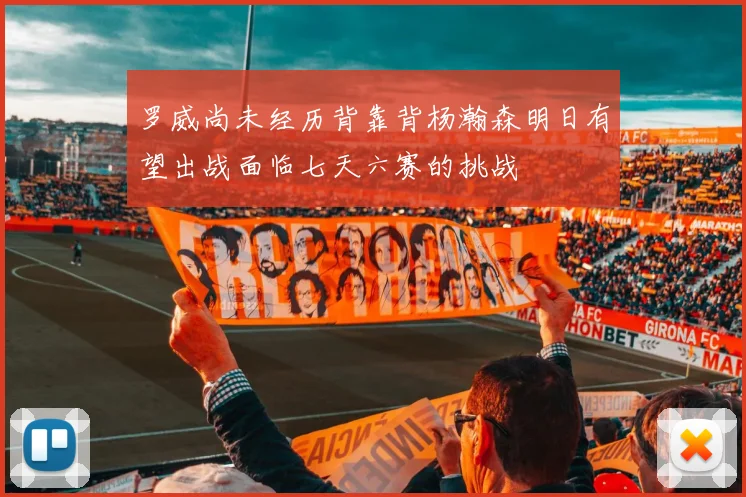 罗威尚未经历背靠背杨瀚森明日有望出战面临七天六赛的挑战
