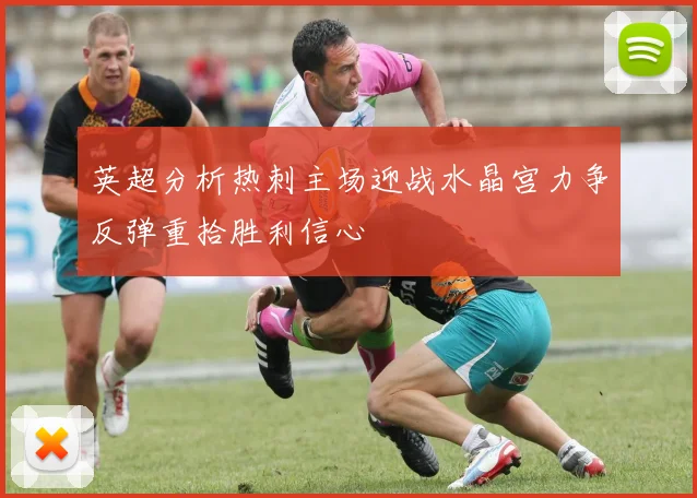 英超分析热刺主场迎战水晶宫力争反弹重拾胜利信心