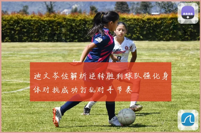 迪文岑佐解析逆转胜利球队强化身体对抗成功打乱对手节奏