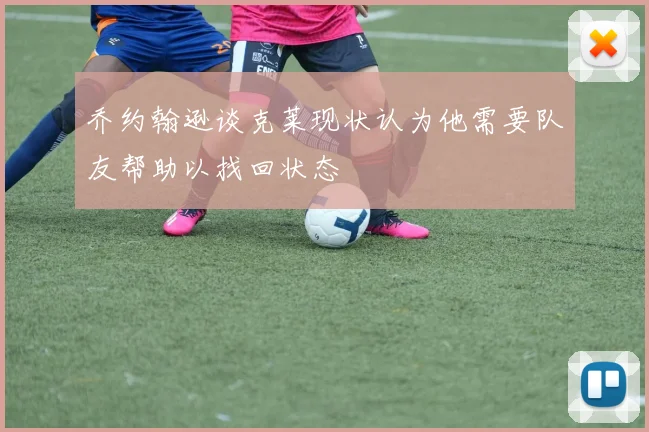 乔约翰逊谈克莱现状认为他需要队友帮助以找回状态