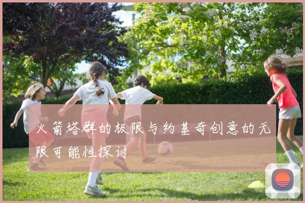 火箭塔群的极限与约基奇创意的无限可能性探讨