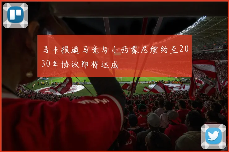 马卡报道马竞与小西蒙尼续约至2030年协议即将达成