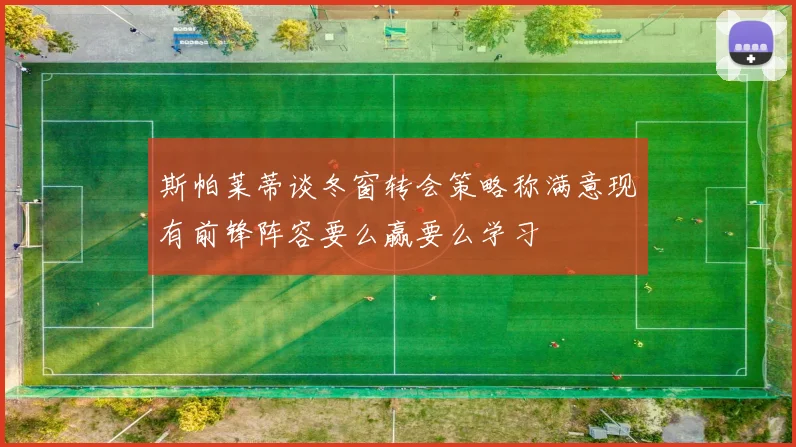 斯帕莱蒂谈冬窗转会策略称满意现有前锋阵容要么赢要么学习
