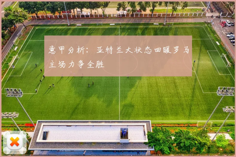 意甲分析：亚特兰大状态回暖罗马主场力争全胜