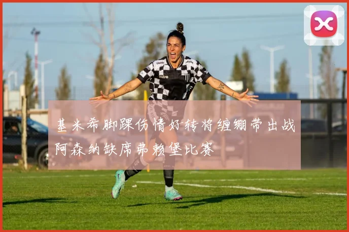 基米希脚踝伤情好转将缠绷带出战阿森纳缺席弗赖堡比赛